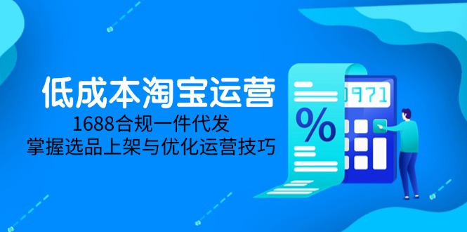 低成本淘宝运营-5月更新，1688合规一件代发，掌握选品上架与优化运营技巧 - 中创网