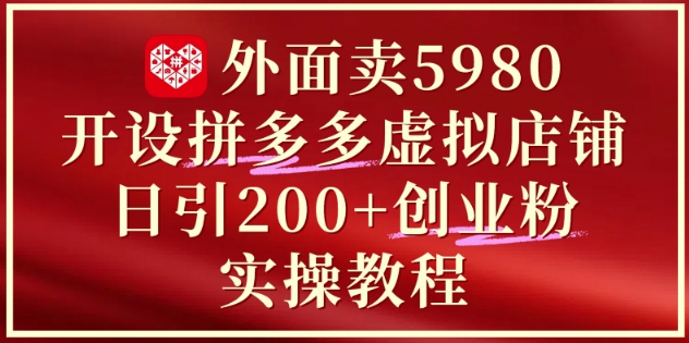 外面卖5980开设拼多多虚拟店铺：单日引流200+创业付费粉实战教程 - 冒泡网赚