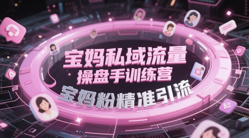 宝妈私域流量操盘手训练营，宝妈粉精准引流 - 冒泡网赚