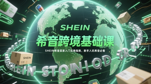 希音跨境基础课，SHEIN希音卖家入门实操指南，新手入坑希音必看 - 冒泡网赚