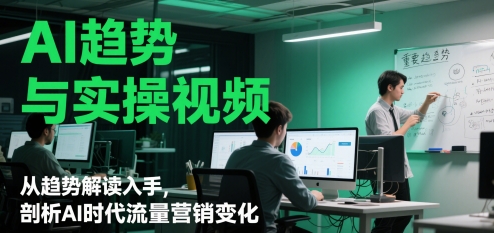 AI趋势与实操视频，从趋势解读入手，剖析AI时代流量营销变化 - 冒泡网赚