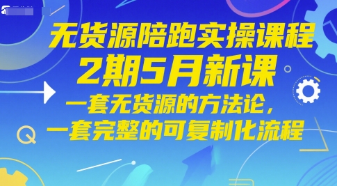 无货源陪跑实操课程2期5月新课，一套无货源的方法论，一套完整的可复制化流程 - 冒泡网赚