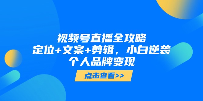 视频号直播全攻略，定位+文案+剪辑，小白逆袭个人品牌变现 - 中创网