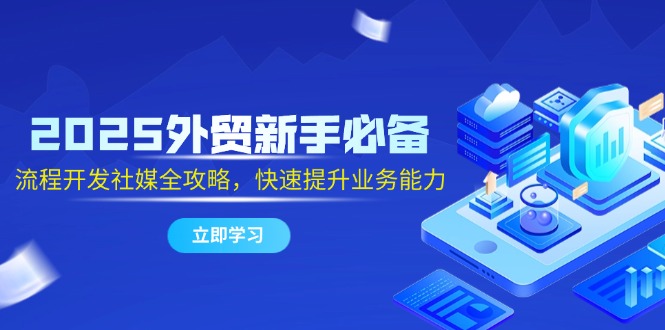 2025外贸新手必备，流程开发社媒全攻略，快速提升业务能力 - 中创网