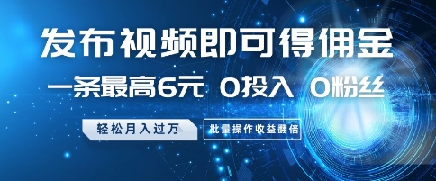 发布视频即可得佣金，一条最高6元，0投入 0粉丝  会发视频就行，月入过W，批量操作收益翻倍 - 冒泡网赚