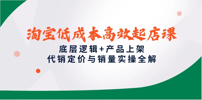 淘宝低成本高效起店课，底层逻辑+产品上架，代销定价与销量实操全解 - 中创网