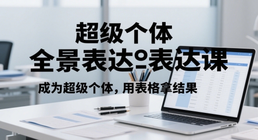 超级个体全景表达课，成为超级个体，用表格拿结果 - 冒泡网赚