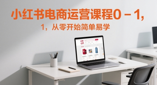 小红书电商运营课程0-1，从零开始简单易学 - 冒泡网赚