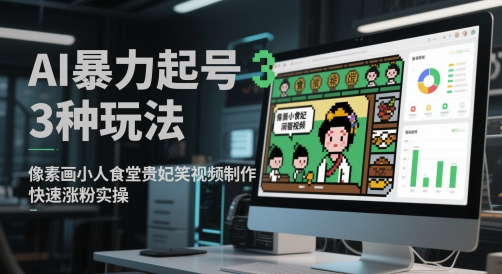 AI暴力起号3种玩法，像素画小人食堂贵妃搞笑视频制作，快速涨粉实操 - 冒泡网赚