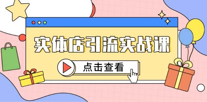 实体店引流实战课，短视频认知+抖加投放，精准对标百客进店 - 福缘创业网