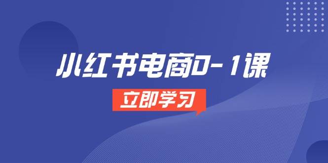 小红书电商0-1课，开店选品全流程，多平台素材处理与爆款笔记制作 - 福缘创业网