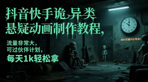 抖音快手诡异类悬疑动画制作教程，流量非常大，可过伙伴计划，每天1k轻松拿 - 冒泡网赚