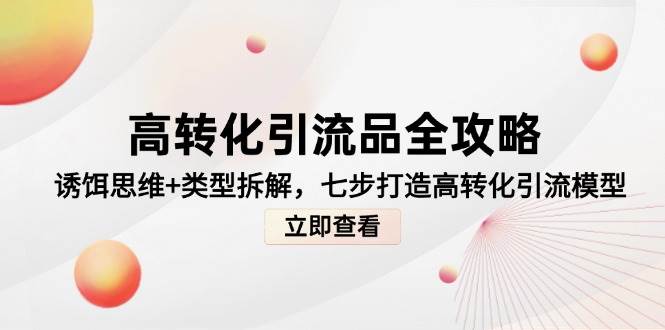 高转化引流品全攻略，诱饵思维+类型拆解，七步打造高转化引流模型 - 福缘创业网