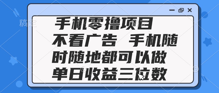 2025手机零撸项目 不看广告 手机随时可做 单日收益三位数 - 中创网