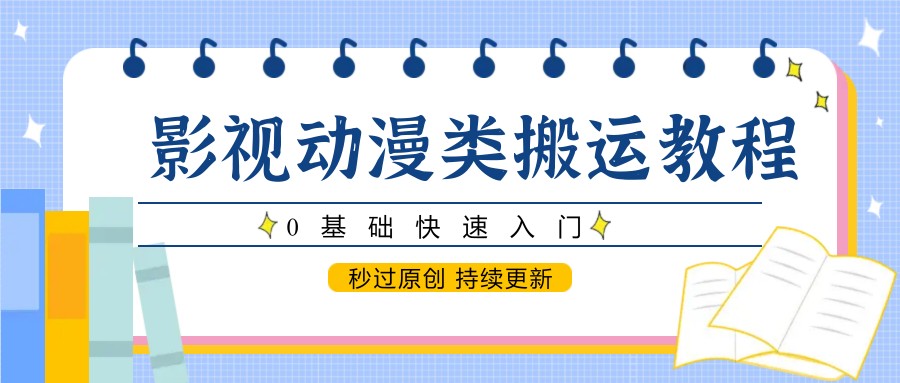 影视动漫类搬运教程，0基础快速入门，秒过原创 持续更新 - 福缘创业网