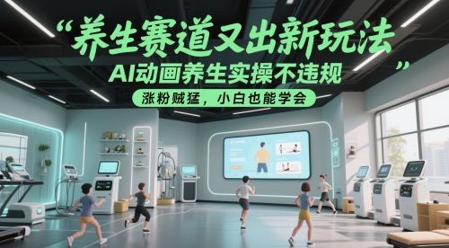养生赛道又出新玩法，AI动画养生实操不违规，涨粉贼猛，小白也能学会 - 冒泡网赚