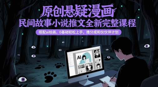 原创悬疑漫画民间故事小说推文全新完整课程， 搭配ai绘画，0基础轻松上手，撸分成和伙伴计划 - 冒泡网赚