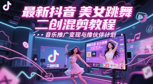 最新抖音美女跳舞二创混剪教程，流量高，音乐推广变现与撸伙伴计划 - 冒泡网赚