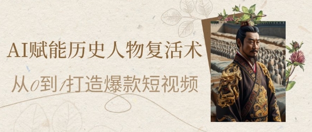 AI赋能历史人物复活术：从0到1打造爆款短视频，7天涨粉10W，小白也能月入过1W - 冒泡网赚