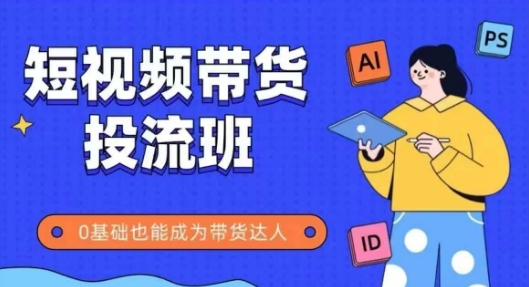 抖音快手短视频带货投流班，详细又全面的抖音快手带货实操课，零基础也能成为带货达人 - 冒泡网赚