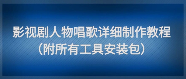 影视剧人物唱歌详细制作教程，点赞量动辄几十W（附所有工具安装包） - 冒泡网赚