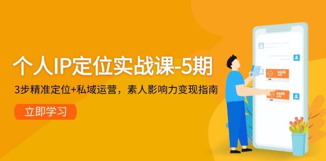 个人IP定位实战课-5期，3步精准定位+私域运营，素人影响力变现指南 - 福缘创业网