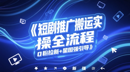 短剧推广搬运实操全流程，0粉拉新+星图强引导 - 冒泡网赚