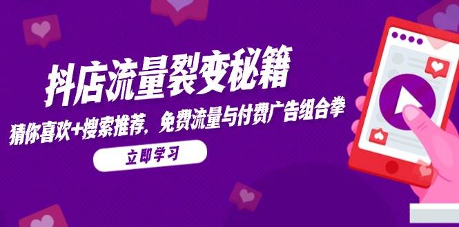 抖店流量裂变秘籍，猜你喜欢，搜索推荐，免费流量与付费广告组合拳 - 福缘创业网