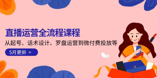 直播运营全流程课程-5月更新：从起号、话术设计、罗盘运营到微付费投放等 - 中创网