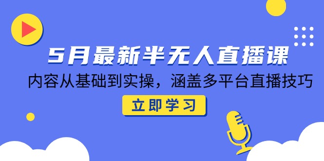 5月最新半无人直播课，内容从基础到实操，涵盖多平台直播技巧 - 中创网