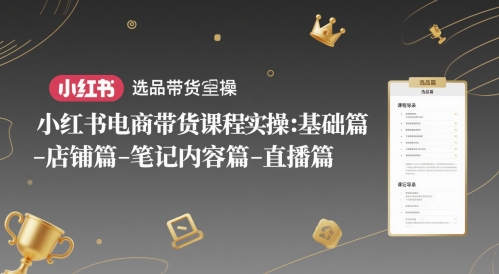 小红书电商带货课程实操：基础篇-选品篇-店铺篇-笔记内容篇-直播篇 - 冒泡网赚