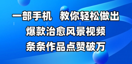 一部手机，教你轻松做出爆款治愈风景视频，条条作品点赞破W - 冒泡网赚