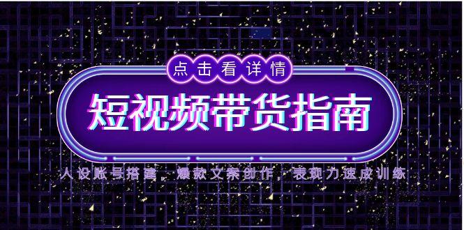 2025短视频带货指南，人设账号搭建，爆款文案创作，表现力速成训练 - 中创网