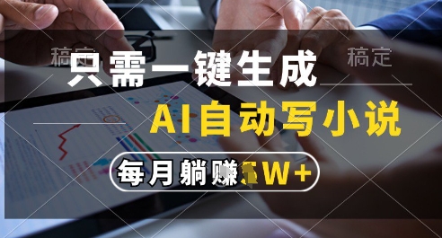 只需一键生成，AI全自动写小说，可一键生成120w字，每月躺着收益过1w+ - 冒泡网赚