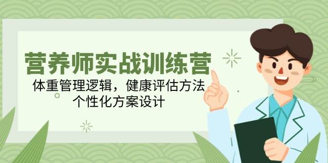 营养师实战训练营，体重管理逻辑，健康评估方法，个性化方案设计 - 福缘创业网
