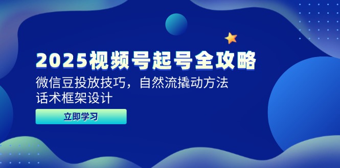 2025视频号起号全攻略，微信豆投放技巧，自然流撬动方法，话术框架设计 - 中创网