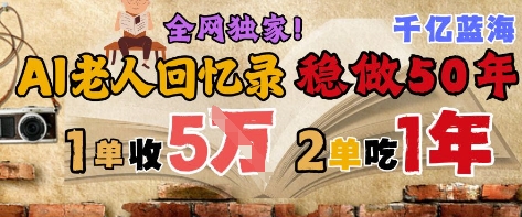 AI帮老人写回忆录，可以稳做50年的蓝海赛道，一单收2-3W，2单吃一年，长久可持续 - 冒泡网赚