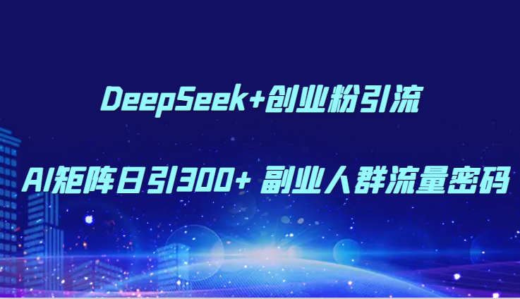 DeepSeek+创业粉引流 AI矩阵日引300+ 副业人群流量密码 - 福缘创业网