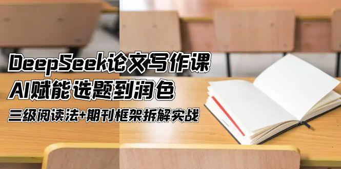 DeepSeek论文写作课，AI赋能选题到润色，三级阅读法+期刊框架拆解实战 - 中创网