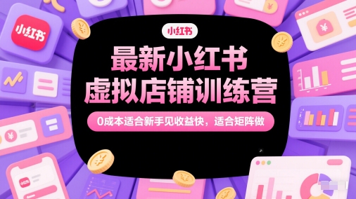 最新小红书虚拟店铺训练营，0成本适合新手见收益快，适合矩阵做 - 紫橙网创项目网-紫橙网创项目网