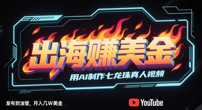 出海挣美金，用AI制作七龙珠真人视频，发布到油管，条条爆火，月入几W美刀 - 紫橙网创项目网-紫橙网创项目网