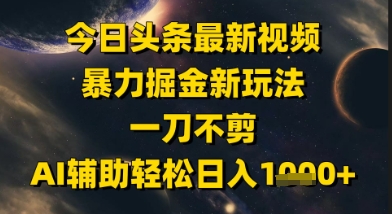 今日头条最新美女视频暴力掘金新玩法，一刀不剪，AI辅助轻松日入1k+ - 冒泡网赚
