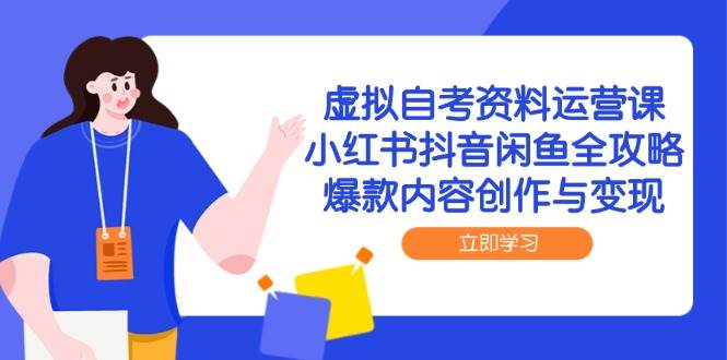 虚拟自考资料运营课，小红书抖音闲鱼全攻略，爆款内容创作与变现 - 福缘创业网