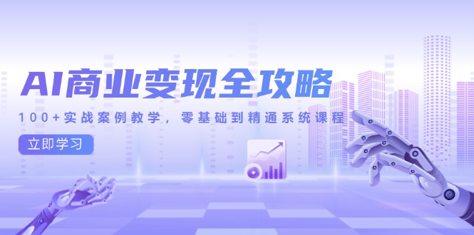 AI商业变现全攻略，100+实战案例教学，零基础到精通系统课程 - 中创网