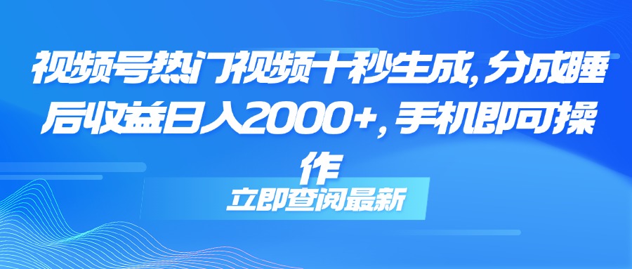 视频号热门视频十秒生成，分成睡后收益日入2000+，手机即可操作 - 中创网