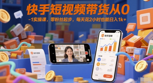 快手短视频带货从0-1实操课，零粉丝起步，每天花2小时也能日入1k+ - 冒泡网赚