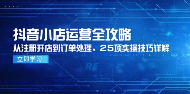 抖音小店运营全攻略，从注册开店到订单处理，25项实操技巧详解 - 福缘创业网