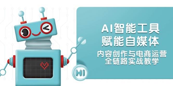 AI智能工具赋能自媒体，内容创作与电商运营，全链路实战教学 - 福缘创业网