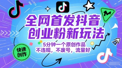 全网首发抖音创业粉新玩法，5分钟一个原创作品，不违规，不废号，流量好 - 冒泡网赚