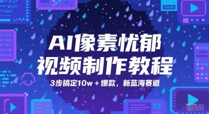 AI像素忧郁视频制作教程，3步搞定10w+爆款，新蓝海赛道 - 冒泡网赚
